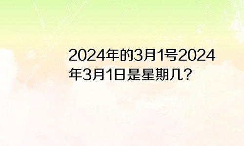 2024年的3月1号2024年3月1日是星期几?