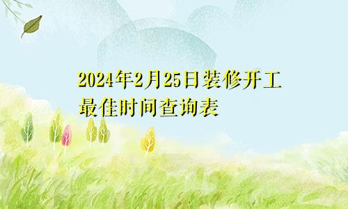 2024年2月25日装修开工最佳时间查询表