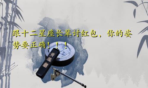 跟十二星座长辈讨红包，你的姿势要正确！！！