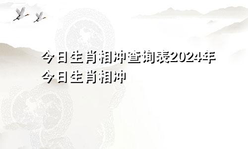 今日生肖相冲查询表2024年今日生肖相冲