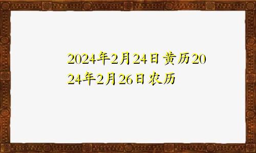 2024年2月24日黄历2024年2月26日农历