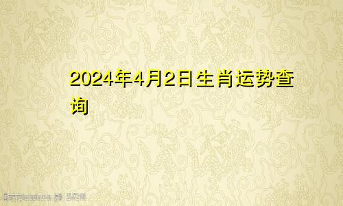 2024年4月2日生肖运势查询