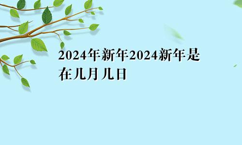 2024年新年2024新年是在几月几日