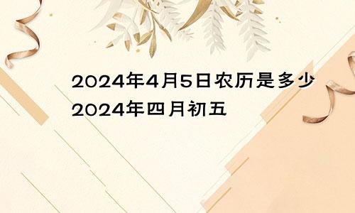 2024年4月5日农历是多少2024年四月初五