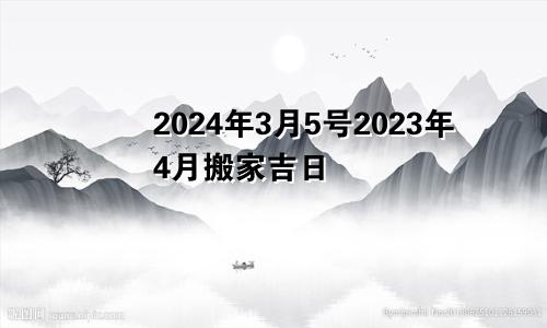 2024年3月5号2023年4月搬家吉日