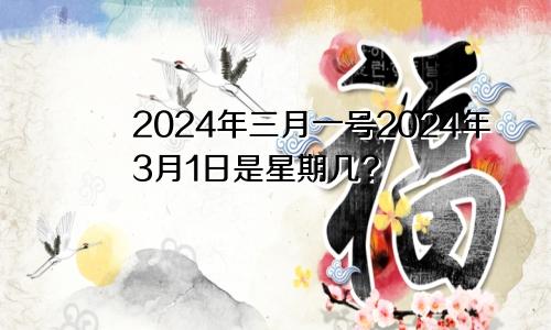 2024年三月一号2024年3月1日是星期几?