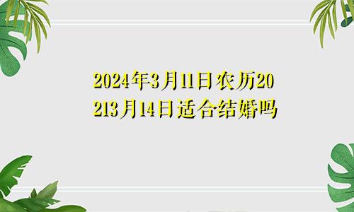 2024年3月11日农历20213月14日适合结婚吗