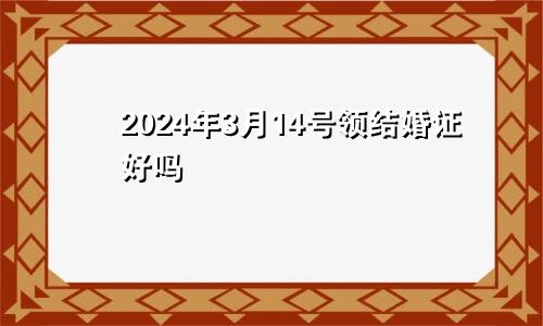 2024年3月14号领结婚证好吗