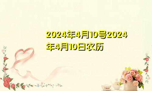 2024年4月10号2024年4月10日农历