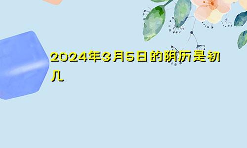 2024年3月5日的阴历是初几