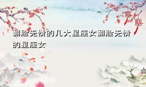 翻脸无情的几大星座女翻脸无情的星座女