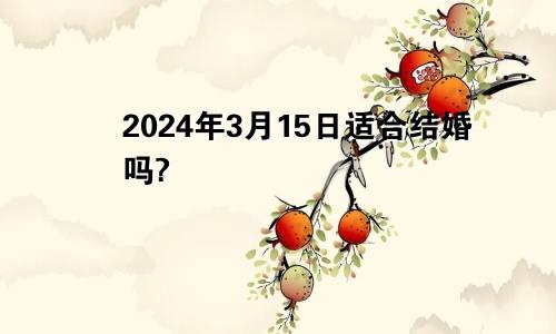 2024年3月15日适合结婚吗?