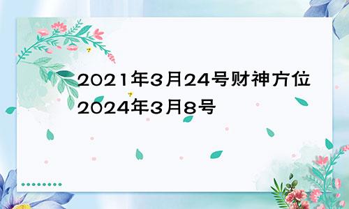 2021年3月24号财神方位2024年3月8号