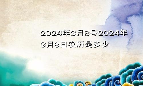 2024年3月8号2024年3月8日农历是多少