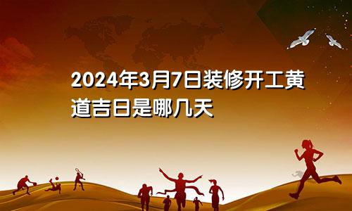 2024年3月7日装修开工黄道吉日是哪几天