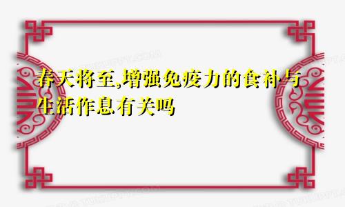 春天将至,增强免疫力的食补与生活作息有关吗