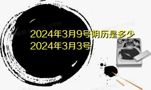 2024年3月9号阴历是多少2024年3月3号