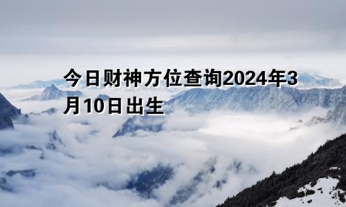 今日财神方位查询2024年3月10日出生