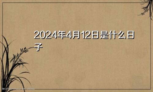 2024年4月12日是什么日子