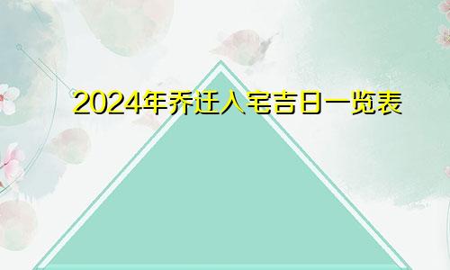 2024年乔迁入宅吉日一览表