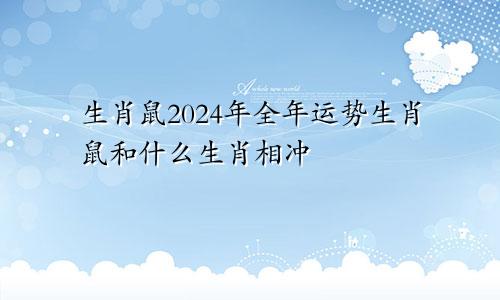 生肖鼠2024年全年运势生肖鼠和什么生肖相冲