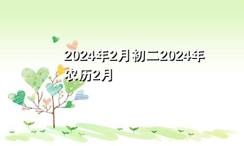 2024年2月初二2024年农历2月