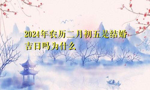 2024年农历二月初五是结婚吉日吗为什么