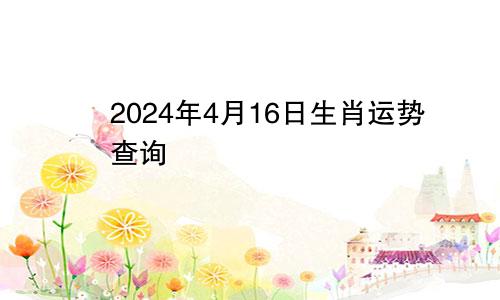 2024年4月16日生肖运势查询