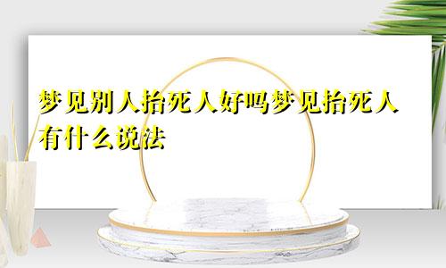 梦见别人抬死人好吗梦见抬死人有什么说法