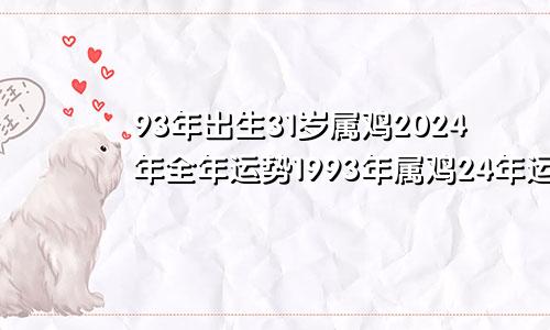 93年出生31岁属鸡2024年全年运势1993年属鸡24年运势