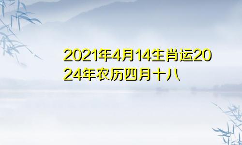 2021年4月14生肖运2024年农历四月十八