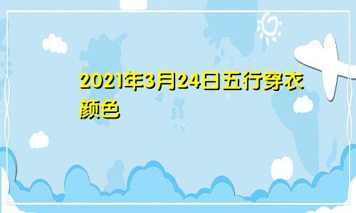 2021年3月24日五行穿衣颜色