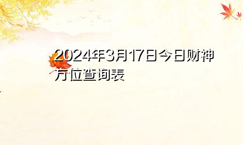 2024年3月17日今日财神方位查询表