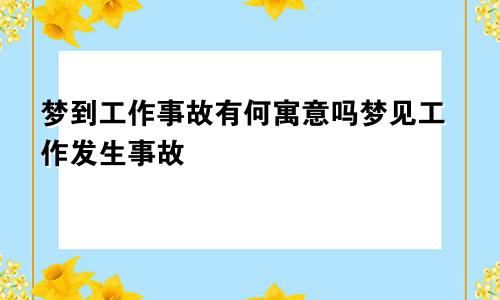 梦到工作事故有何寓意吗梦见工作发生事故