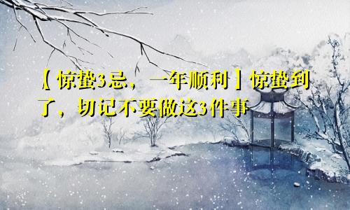 【惊蛰3忌，一年顺利】惊蛰到了，切记不要做这3件事