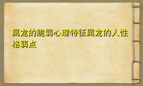 属龙的脆弱心理特征属龙的人性格弱点