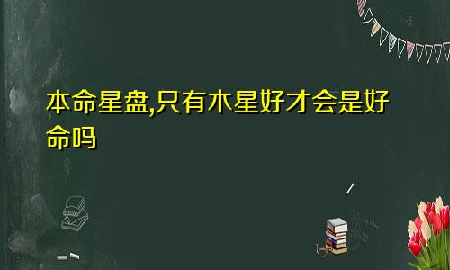 本命星盘,只有木星好才会是好命吗