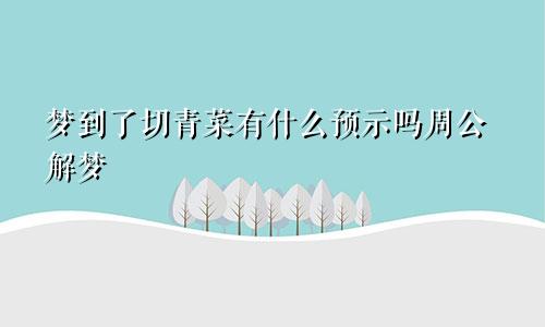 梦到了切青菜有什么预示吗周公解梦