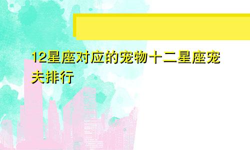 12星座对应的宠物十二星座宠夫排行