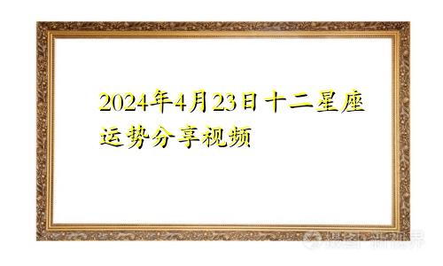 2024年4月23日十二星座运势分享视频