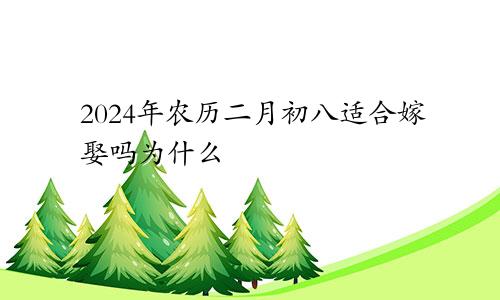 2024年农历二月初八适合嫁娶吗为什么