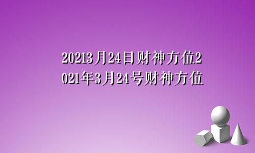 20213月24日财神方位2021年3月24号财神方位