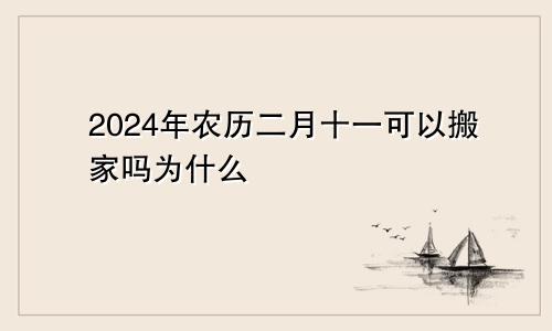 2024年农历二月十一可以搬家吗为什么