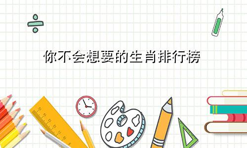 你不会想要的生肖排行榜