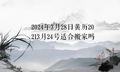 2024年3月28日黄历20213月24号适合搬家吗