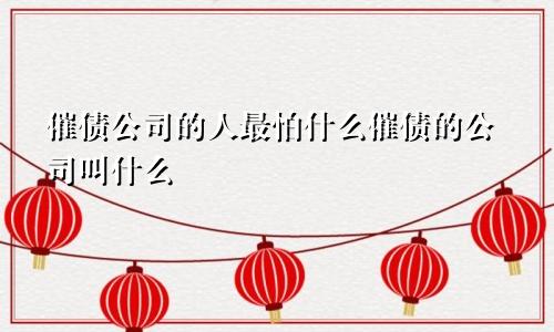 催债公司的人最怕什么催债的公司叫什么