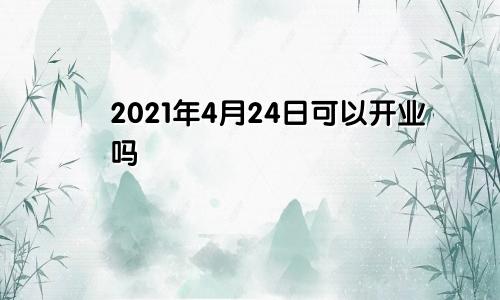 2021年4月24日可以开业吗