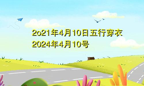 2o21年4月10日五行穿衣2024年4月10号