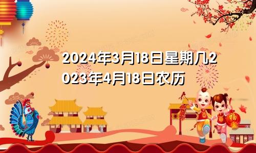 2024年3月18日星期几2023年4月18日农历