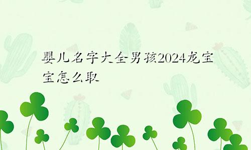 婴儿名字大全男孩2024龙宝宝怎么取